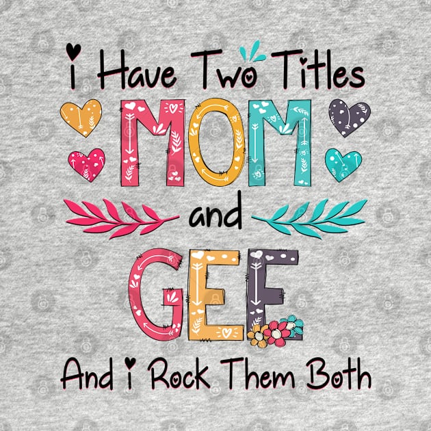 I Have Two Titles Mom And Gee And I Rock Them Both Wildflower Happy Mother's Day by KIMIKA